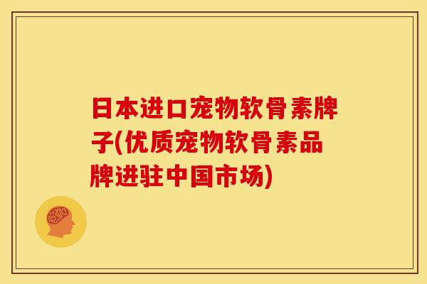 日本进口宠物软骨素牌子(优质宠物软骨素品牌进驻中国市场)-第1张图片-关节骑士 日本进口宠物软骨素牌子(优质宠物软骨素品牌进驻中国市场)-第1张图片-关节骑士