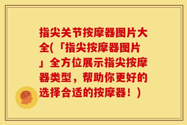 指尖关节按摩器图片大全(「指尖按摩器图片」全方位展示指尖按摩器类型，帮助你更好的选择合适的按摩器！)