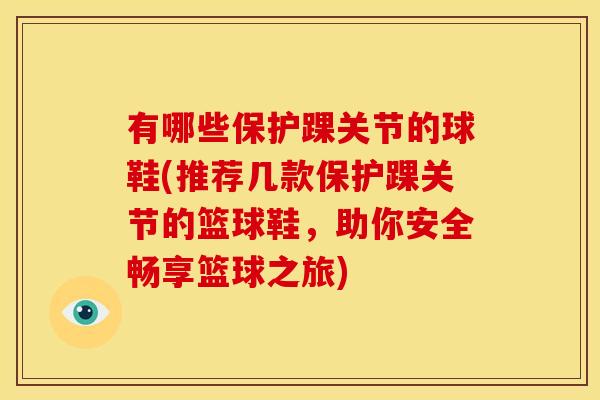 有哪些保护踝关节的球鞋(推荐几款保护踝关节的篮球鞋，助你安全畅享篮球之旅)