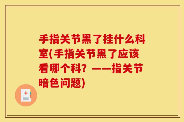 手指关节黑了挂什么科室(手指关节黑了应该看哪个科？——指关节暗色问题)