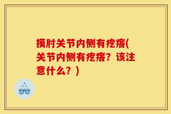 摸肘关节内侧有疙瘩(关节内侧有疙瘩？该注意什么？)