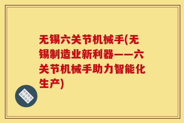 无锡六关节机械手(无锡制造业新利器——六关节机械手助力智能化生产)