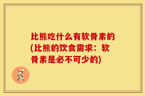 比熊吃什么有软骨素的(比熊的饮食需求：软骨素是必不可少的)-第1张图片-关节骑士