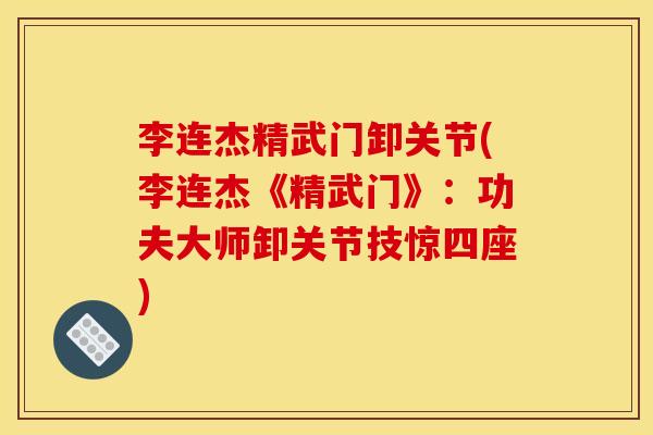 李连杰精武门卸关节(李连杰《精武门》：功夫大师卸关节技惊四座)