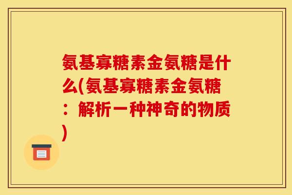 氨基寡糖素金氨糖是什么(氨基寡糖素金氨糖：解析一种神奇的物质)