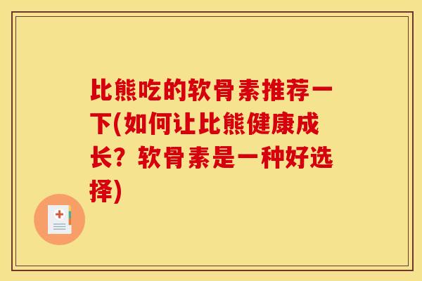 比熊吃的软骨素推荐一下(如何让比熊健康成长？软骨素是一种好选择)-第1张图片-关节骑士