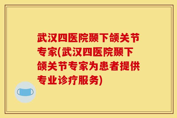 武汉四医院颞下颌关节专家(武汉四医院颞下颌关节专家为患者提供专业诊疗服务)