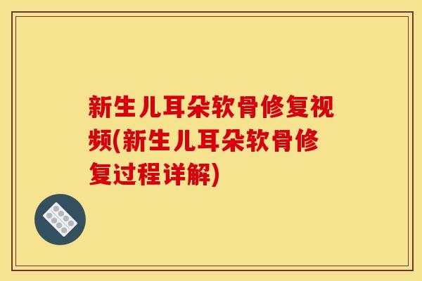 新生儿耳朵软骨修复视频(新生儿耳朵软骨修复过程详解)