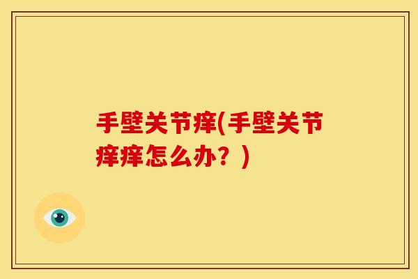 手壁关节痒(手壁关节痒痒怎么办？)