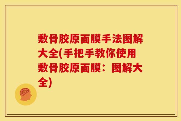 敷骨胶原面膜手法图解大全(手把手教你使用敷骨胶原面膜：图解大全)
