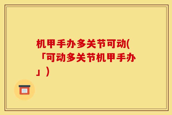 机甲手办多关节可动(「可动多关节机甲手办」)
