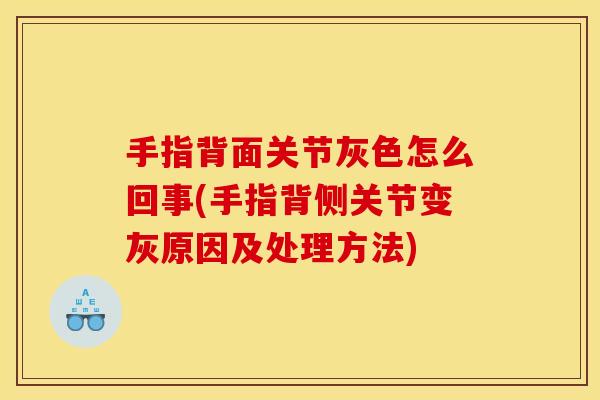 手指背面关节灰色怎么回事(手指背侧关节变灰原因及处理方法)
