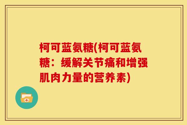 柯可蓝氨糖(柯可蓝氨糖：缓解关节痛和增强肌肉力量的营养素)