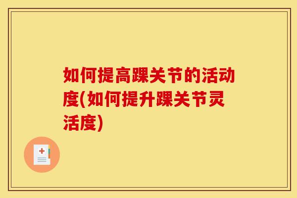 如何提高踝关节的活动度(如何提升踝关节灵活度)