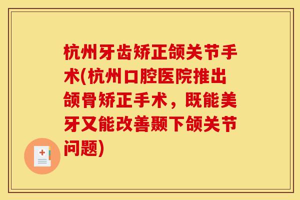 杭州牙齿矫正颌关节手术(杭州口腔医院推出颌骨矫正手术，既能美牙又能改善颞下颌关节问题)