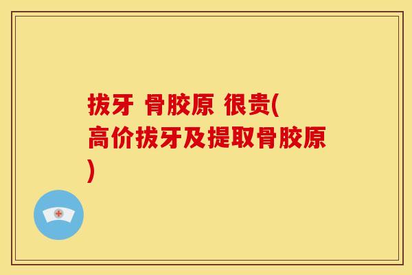 拔牙 骨胶原 很贵(高价拔牙及提取骨胶原)
