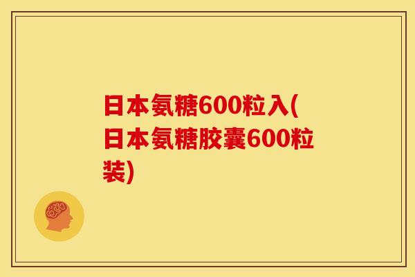 日本氨糖600粒入(日本氨糖胶囊600粒装)