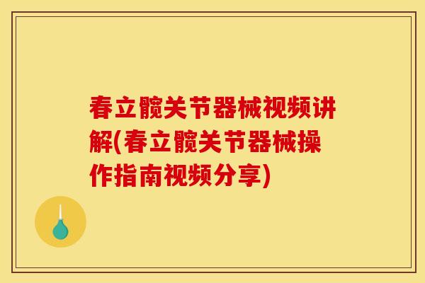 春立髋关节器械视频讲解(春立髋关节器械操作指南视频分享)