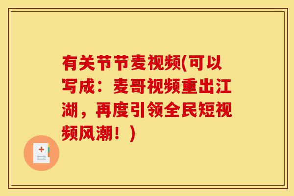 有关节节麦视频(可以写成：麦哥视频重出江湖，再度引领全民短视频风潮！)