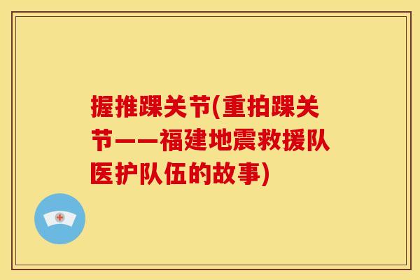 握推踝关节(重拍踝关节——福建地震救援队医护队伍的故事)