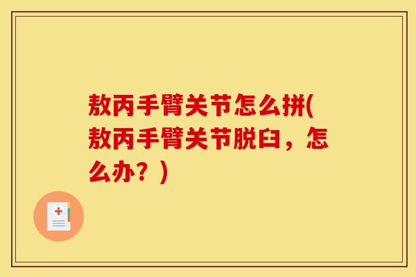 敖丙手臂关节怎么拼(敖丙手臂关节脱臼，怎么办？)