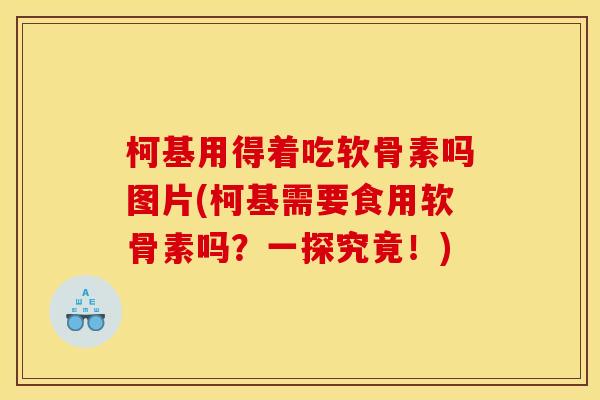 柯基用得着吃软骨素吗图片(柯基需要食用软骨素吗?一探究竟!)-第1张图片-关节骑士 柯基用得着吃软骨素吗图片(柯基需要食用软骨素吗?一探究竟!)-第1张图片-关节骑士