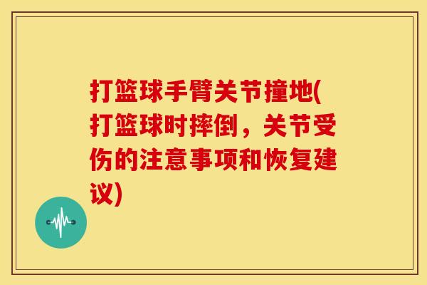 打篮球手臂关节撞地(打篮球时摔倒，关节受伤的注意事项和恢复建议)