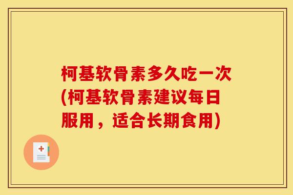 柯基软骨素多久吃一次(柯基软骨素建议每日服用，适合长期食用)
