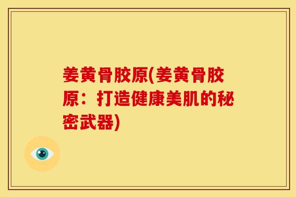 姜黄骨胶原(姜黄骨胶原：打造健康美肌的秘密武器)