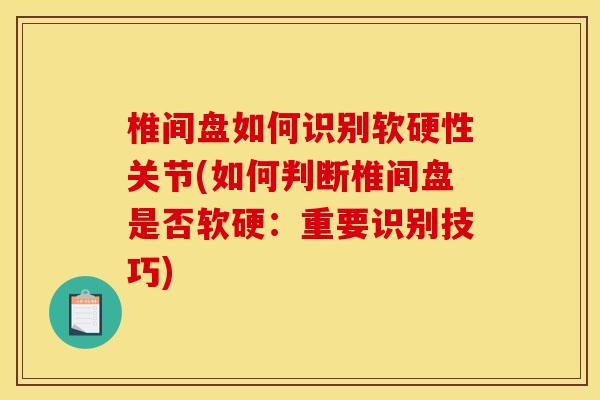 椎间盘如何识别软硬性关节(如何判断椎间盘是否软硬：重要识别技巧)