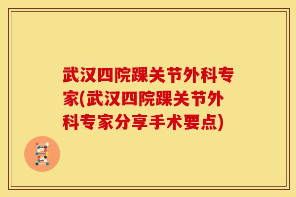 武汉四院踝关节外科专家(武汉四院踝关节外科专家分享手术要点)