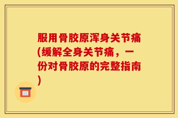服用骨胶原浑身关节痛(缓解全身关节痛，一份对骨胶原的完整指南)