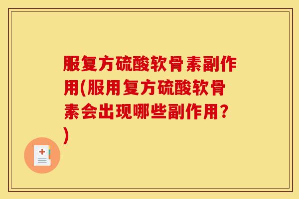 服复方硫酸软骨素副作用(服用复方硫酸软骨素会出现哪些副作用？)