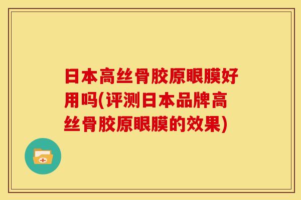 日本高丝骨胶原眼膜好用吗(评测日本品牌高丝骨胶原眼膜的效果)