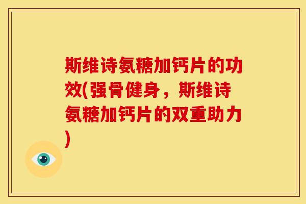 斯维诗氨糖加钙片的功效(强骨健身，斯维诗氨糖加钙片的双重助力)