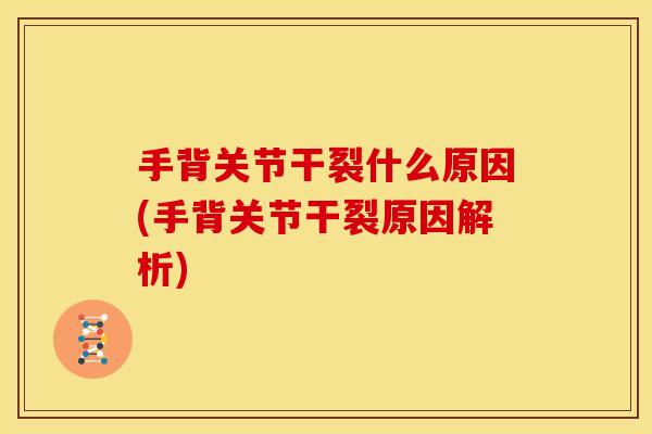 手背关节干裂什么原因(手背关节干裂原因解析)