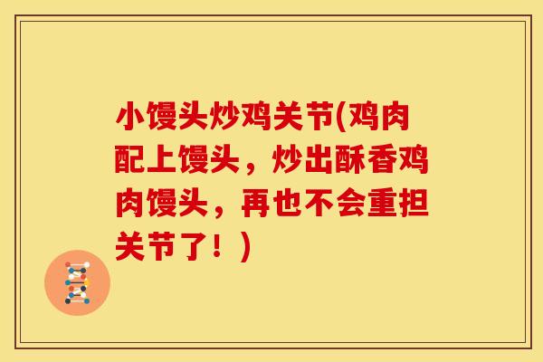 小馒头炒鸡关节(鸡肉配上馒头，炒出酥香鸡肉馒头，再也不会重担关节了！)
