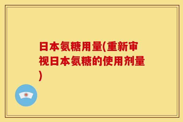 日本氨糖用量(重新审视日本氨糖的使用剂量)