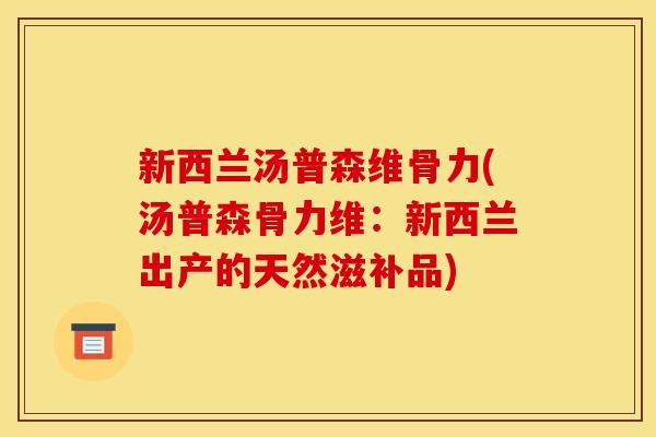 新西兰汤普森维骨力(汤普森骨力维：新西兰出产的天然滋补品)