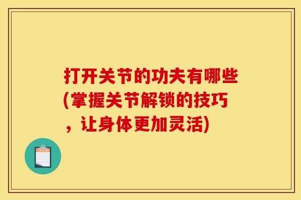 打开关节的功夫有哪些(掌握关节解锁的技巧,让身体更加灵活)-第1张图片-关节骑士 打开关节的功夫有哪些(掌握关节解锁的技巧,让身体更加灵活)-第1张图片-关节骑士