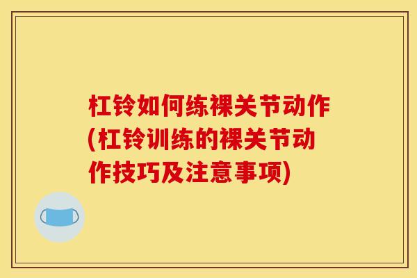 杠铃如何练裸关节动作(杠铃训练的裸关节动作技巧及注意事项)