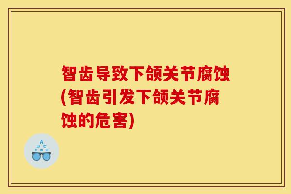 智齿导致下颌关节腐蚀(智齿引发下颌关节腐蚀的危害)