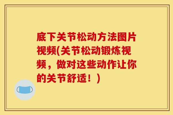 底下关节松动方法图片视频(关节松动锻炼视频，做对这些动作让你的关节舒适！)