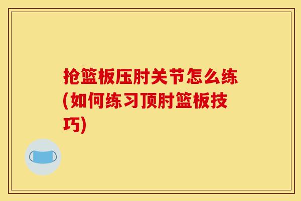 抢篮板压肘关节怎么练(如何练习顶肘篮板技巧)