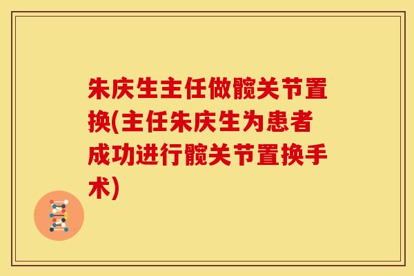朱庆生主任做髋关节置换(主任朱庆生为患者成功进行髋关节置换手术)