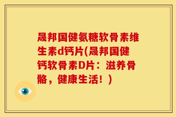 晟邦国健氨糖软骨素维生素d钙片(晟邦国健钙软骨素D片：滋养骨骼，健康生活！)