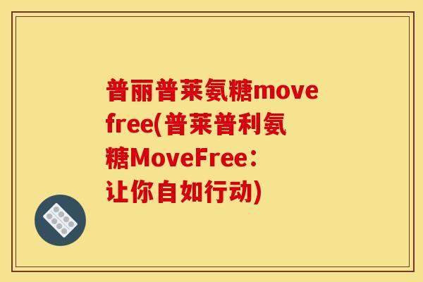 普丽普莱氨糖movefree(普莱普利氨糖MoveFree：让你自如行动)