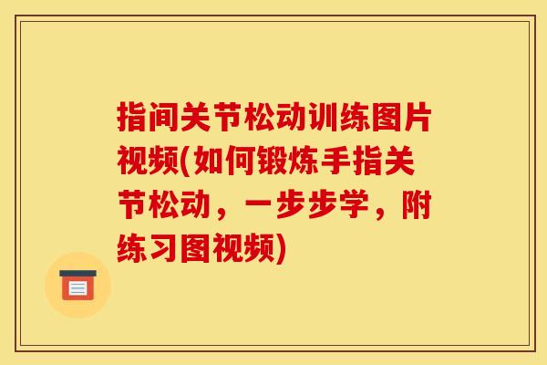 指间关节松动训练图片视频(如何锻炼手指关节松动，一步步学，附练习图视频)