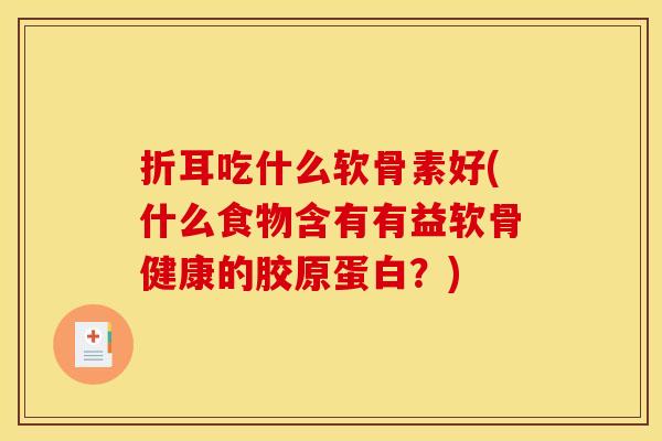 折耳吃什么软骨素好(什么食物含有有益软骨健康的胶原蛋白？)