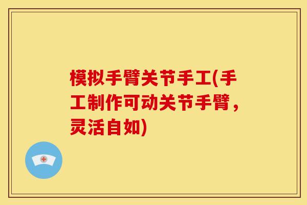 模拟手臂关节手工(手工制作可动关节手臂，灵活自如)